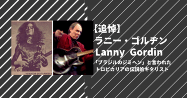 〈追悼〉「ブラジルのジミヘン」と言われたトロピカリアの伝説的ギタリスト、ラニー・ゴルヂン（Lanny Gordin）